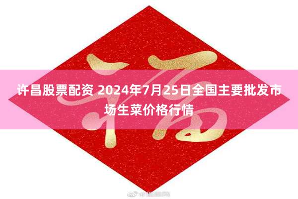 许昌股票配资 2024年7月25日全国主要批发市场生菜价格行情