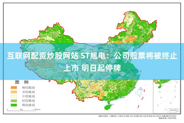 互联网配资炒股网站 ST旭电：公司股票将被终止上市 明日起停牌