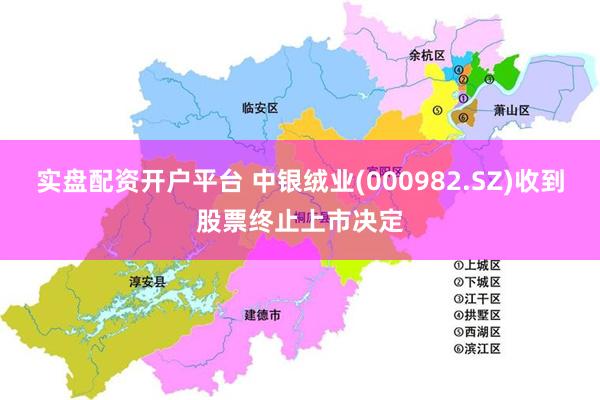 实盘配资开户平台 中银绒业(000982.SZ)收到股票终止上市决定