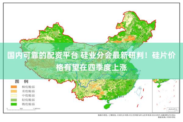 国内可靠的配资平台 硅业分会最新研判！硅片价格有望在四季度上涨