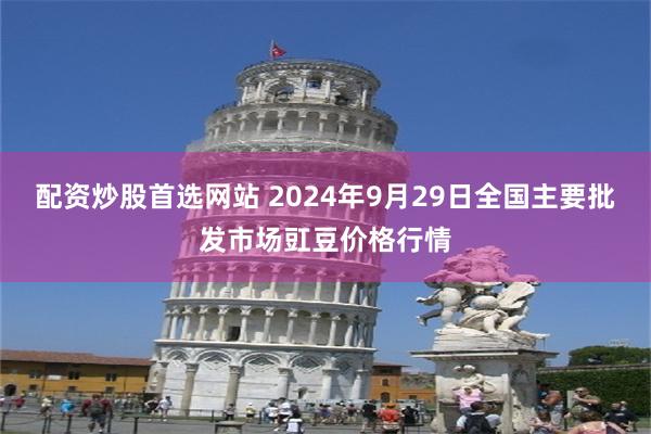 配资炒股首选网站 2024年9月29日全国主要批发市场豇豆价格行情