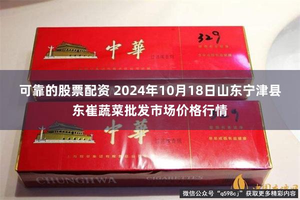 可靠的股票配资 2024年10月18日山东宁津县东崔蔬菜批发市场价格行情