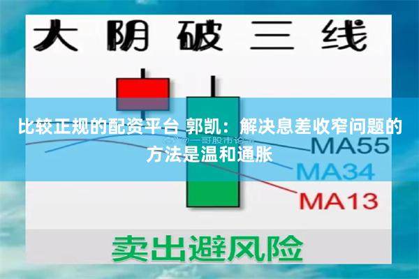 比较正规的配资平台 郭凯：解决息差收窄问题的方法是温和通胀