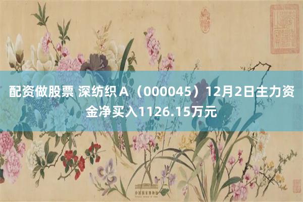 配资做股票 深纺织Ａ（000045）12月2日主力资金净买入1126.15万元