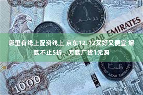 哪里有线上配资线上 京东12.12又好又便宜 爆款不止5折、万款厂货1元购