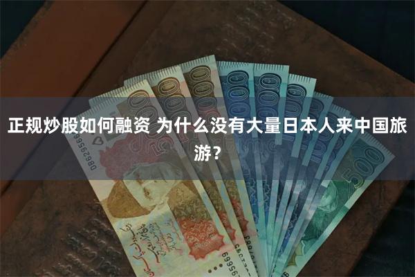 正规炒股如何融资 为什么没有大量日本人来中国旅游？