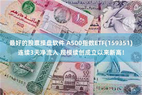 最好的股票操盘软件 A500指数ETF(159351)连续3天净流入 规模续创成立以来新高！