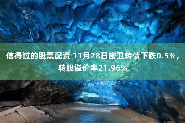 信得过的股票配资 11月28日密卫转债下跌0.5%，转股溢价率21.96%