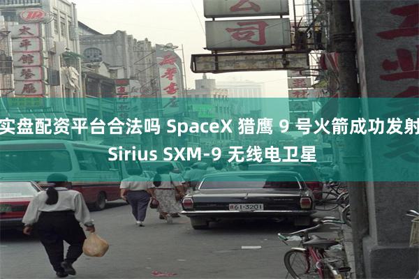 实盘配资平台合法吗 SpaceX 猎鹰 9 号火箭成功发射 Sirius SXM-9 无线电卫星