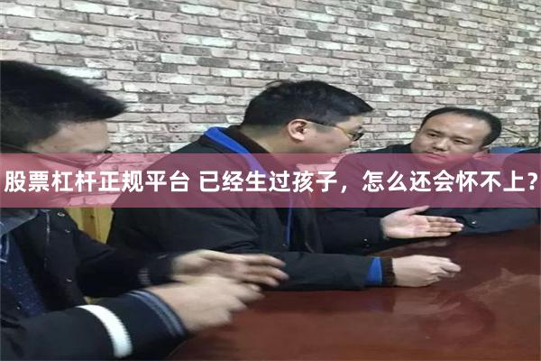 股票杠杆正规平台 已经生过孩子，怎么还会怀不上？