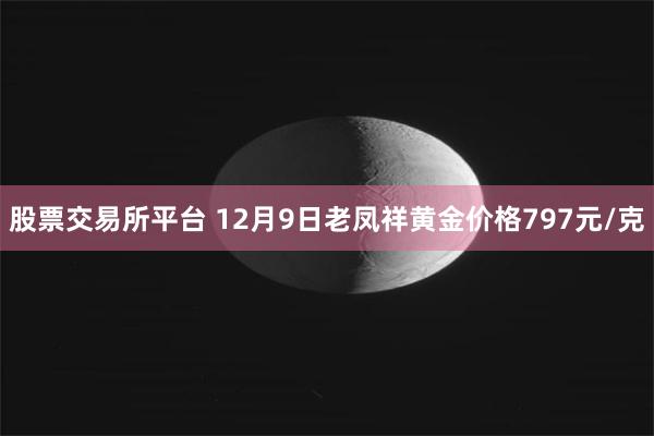 股票交易所平台 12月9日老凤祥黄金价格797元/克