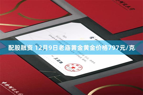 配股融资 12月9日老庙黄金黄金价格797元/克