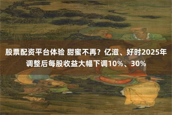 股票配资平台体验 甜蜜不再？亿滋、好时2025年调整后每股收益大幅下调10%、30%