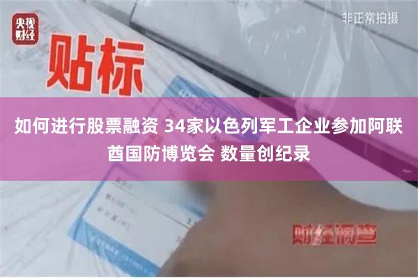 如何进行股票融资 34家以色列军工企业参加阿联酋国防博览会 数量创纪录