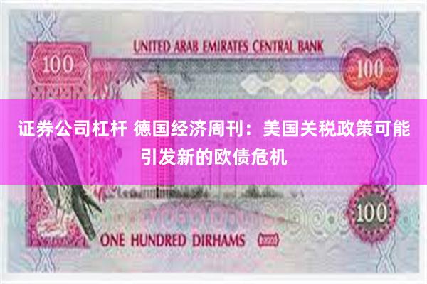 证券公司杠杆 德国经济周刊：美国关税政策可能引发新的欧债危机